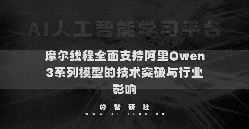 摩爾線程全面支持阿里Qwen3系列模型的技術突破與行業(yè)影響