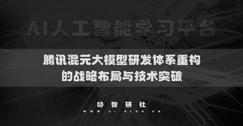 騰訊混元大模型研發(fā)體系重構(gòu)的戰(zhàn)略布局與技術(shù)突破