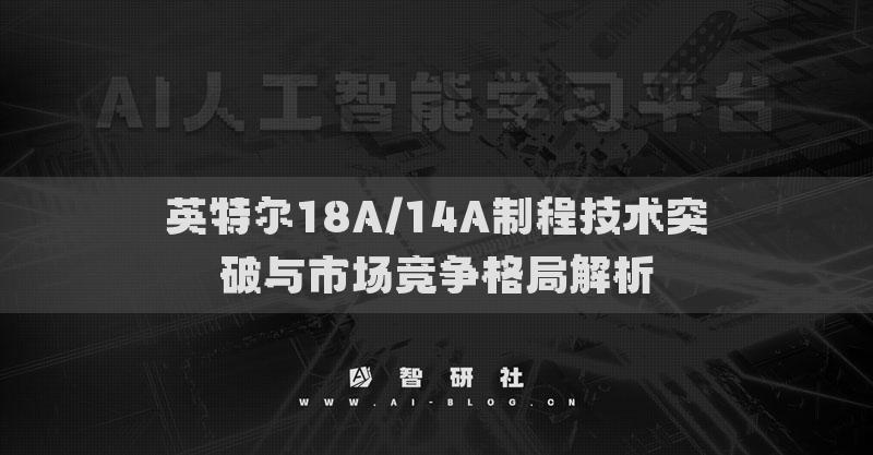 英特爾18A/14A制程技術(shù)突破與市場競爭格局解析