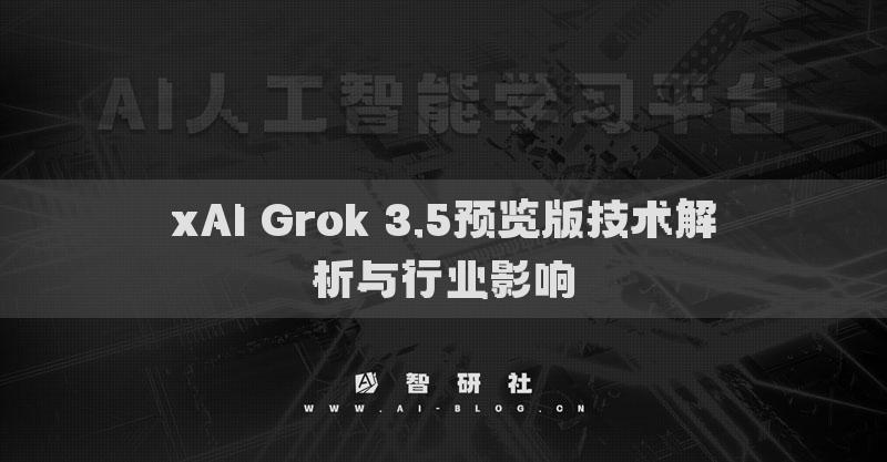 xAI Grok 3.5預(yù)覽版技術(shù)解析與行業(yè)影響
