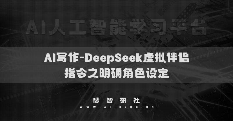 AI寫(xiě)作-DeepSeek虛擬伴侶指令之明確角色設(shè)定