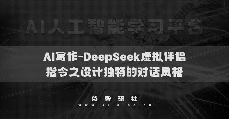 AI寫(xiě)作-DeepSeek虛擬伴侶指令之設(shè)計(jì)獨(dú)特的對(duì)話風(fēng)格