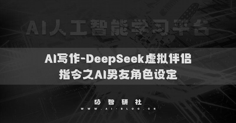 AI寫作-DeepSeek虛擬伴侶指令之AI男友角色設(shè)定