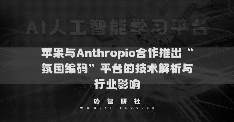 蘋果與Anthropic合作推出“氛圍編碼”平臺的技術(shù)解析與行業(yè)影響