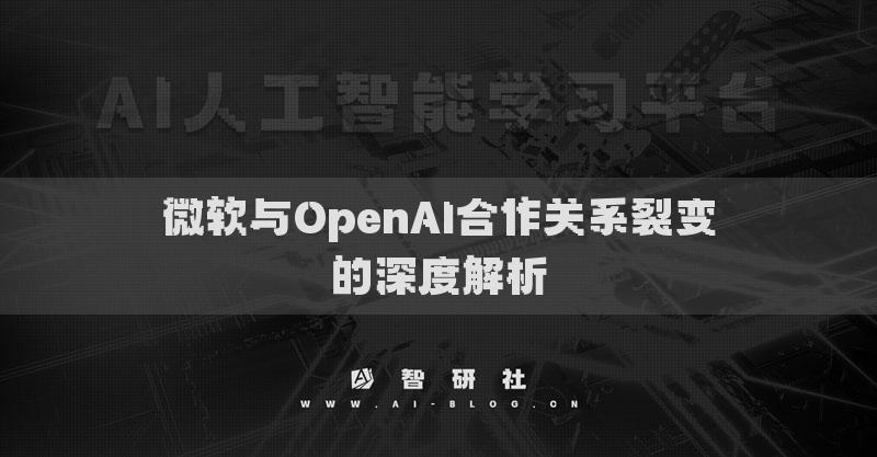 微軟與OpenAI合作關(guān)系裂變的深度解析