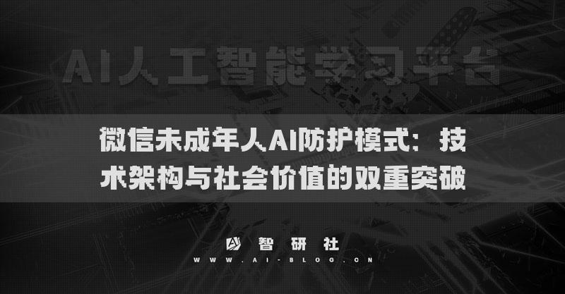 微信未成年人AI防護(hù)模式：技術(shù)架構(gòu)與社會價值的雙重突破