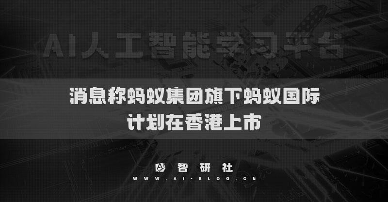 消息稱螞蟻集團旗下螞蟻國際計劃在香港上市