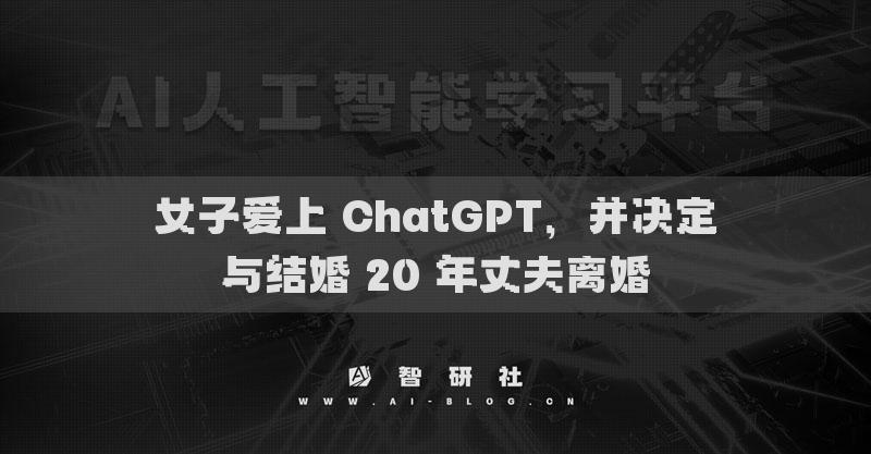 女子愛(ài)上 ChatGPT，并決定與結(jié)婚 20 年丈夫離婚