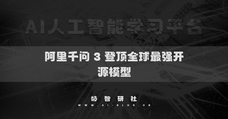 阿里千問(wèn) 3 登頂全球最強(qiáng)開(kāi)源模型
