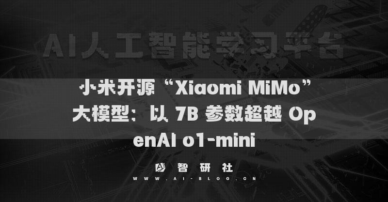 小米開(kāi)源“Xiaomi MiMo”大模型：以 7B 參數(shù)超越 OpenAI o1-mini