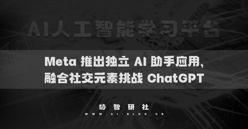 Meta 推出獨(dú)立 AI 助手應(yīng)用，融合社交元素挑戰(zhàn) ChatGPT
