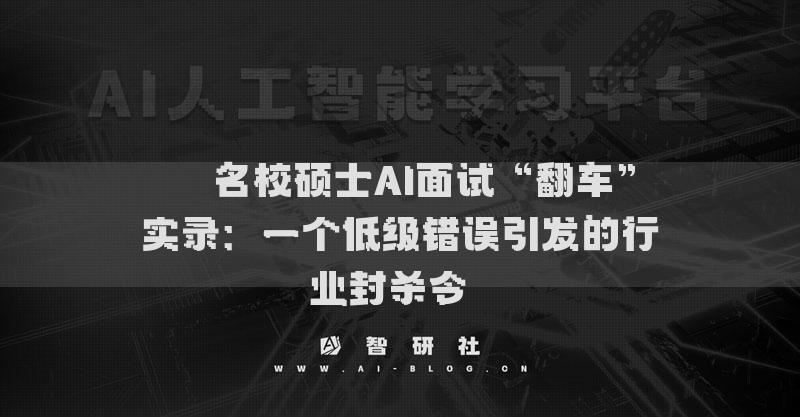 ??名校碩士AI面試“翻車”實錄：一個低級錯誤引發(fā)的行業(yè)封殺令??