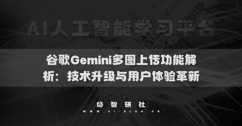 谷歌Gemini多圖上傳功能解析：技術(shù)升級與用戶體驗(yàn)革新
