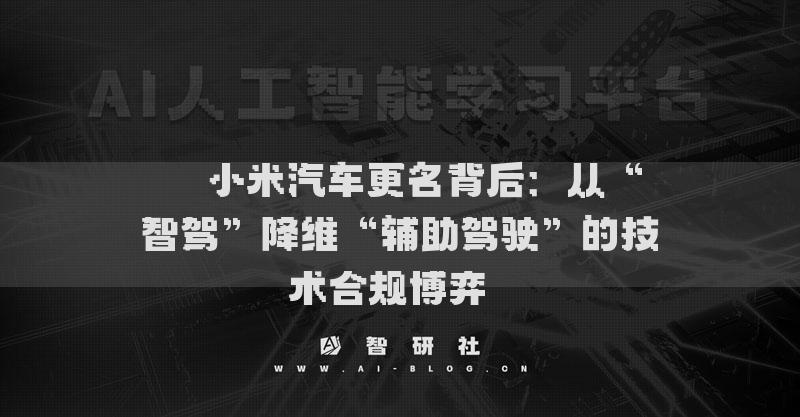 ??小米汽車更名背后：從“智駕”降維“輔助駕駛”的技術(shù)合規(guī)博弈??