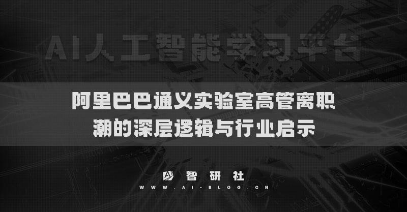 阿里巴巴通義實(shí)驗(yàn)室高管離職潮的深層邏輯與行業(yè)啟示