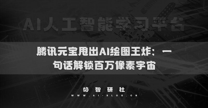 騰訊元寶甩出AI繪圖王炸：一句話解鎖百萬像素宇宙