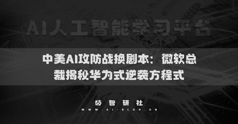 中美AI攻防戰(zhàn)換劇本：微軟總裁揭秘華為式逆襲方程式