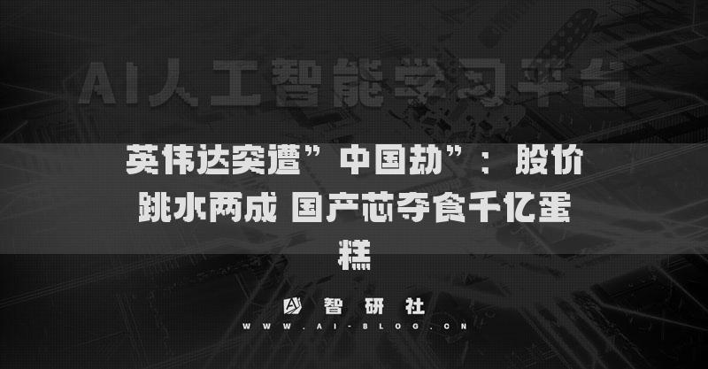 英偉達突遭”中國劫”：股價跳水兩成 國產芯奪食千億蛋糕