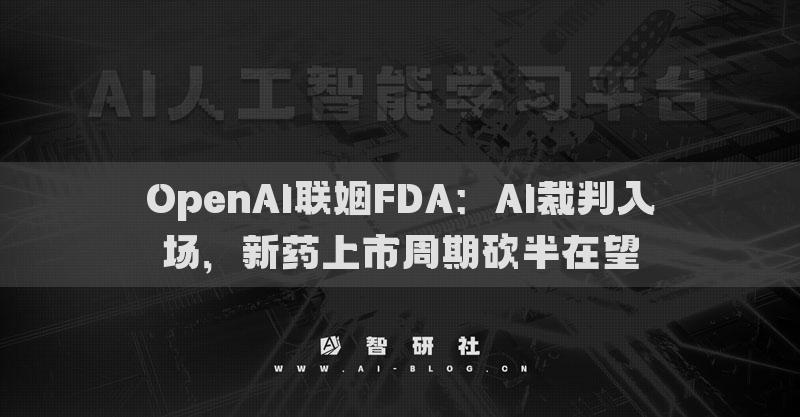 OpenAI聯(lián)姻FDA：AI裁判入場，新藥上市周期砍半在望