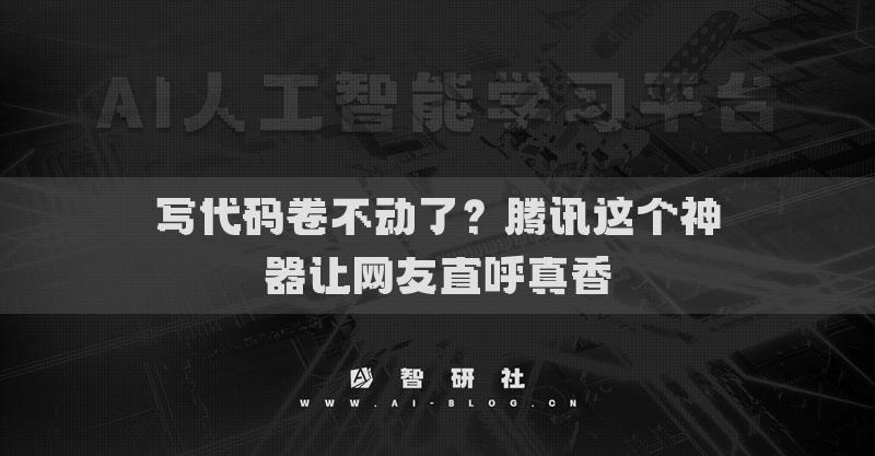寫代碼卷不動了？騰訊這個神器讓網(wǎng)友直呼真香