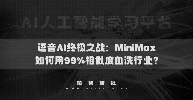 語音AI終極之戰(zhàn)：MiniMax如何用99%相似度血洗行業(yè)？