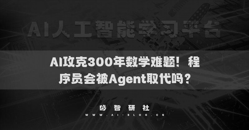 AI攻克300年數(shù)學難題！程序員會被Agent取代嗎？