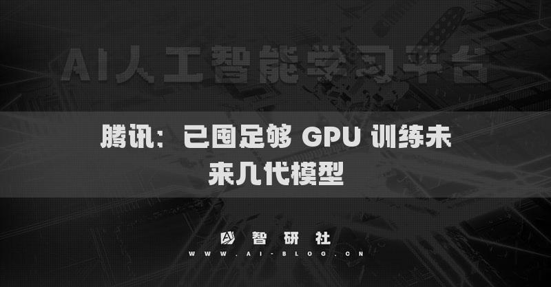 騰訊：已囤足夠 GPU 訓(xùn)練未來幾代模型