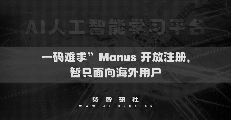 一碼難求”Manus 開放注冊，暫只面向海外用戶