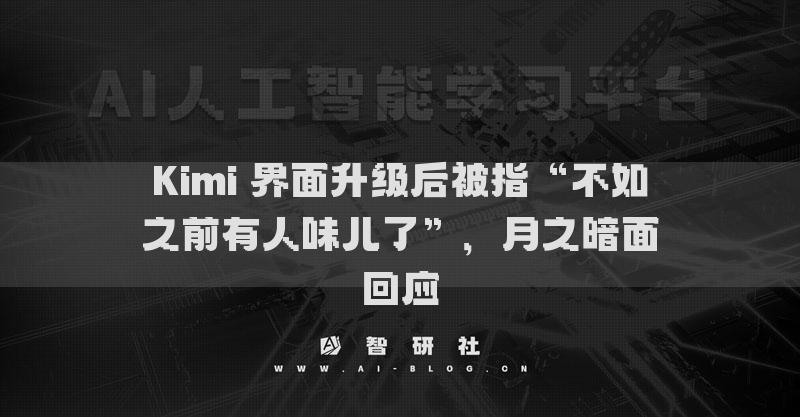 Kimi 界面升級后被指“不如之前有人味兒了”，月之暗面回應