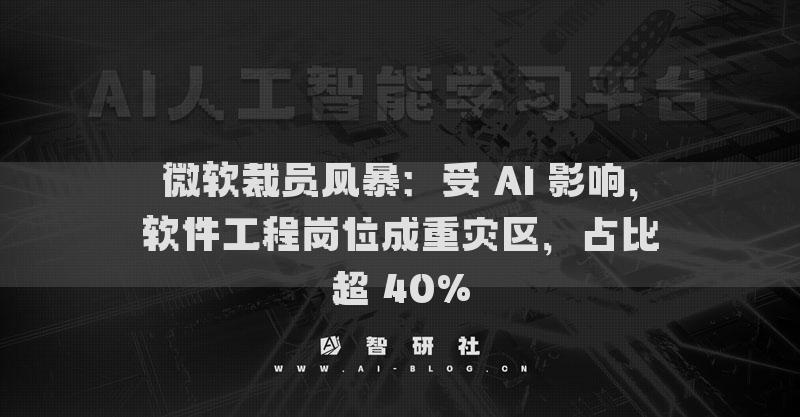 微軟裁員風(fēng)暴：受 AI 影響，軟件工程崗位成重災(zāi)區(qū)，占比超 40%