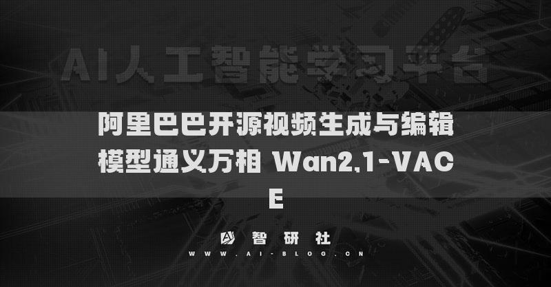 阿里巴巴開源視頻生成與編輯模型通義萬相 Wan2.1-VACE