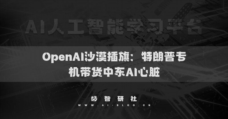 OpenAI沙漠插旗：特朗普專機(jī)帶貨中東AI心臟