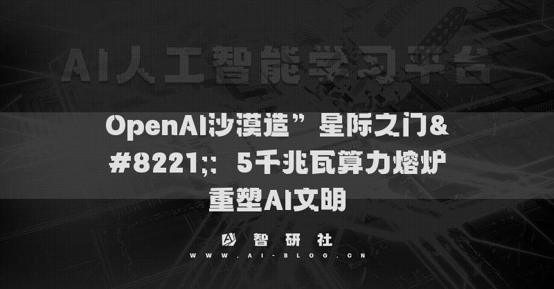 OpenAI沙漠造”星際之門”：5千兆瓦算力熔爐重塑AI文明