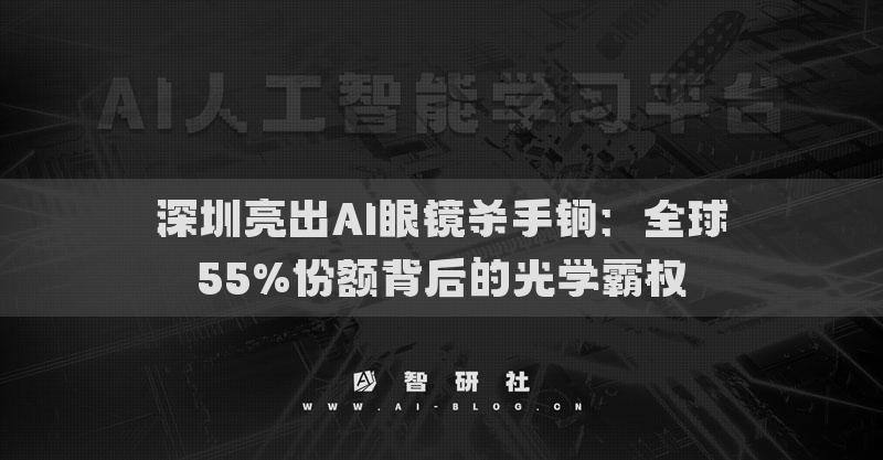深圳亮出AI眼鏡殺手锏：全球55%份額背后的光學(xué)霸權(quán)