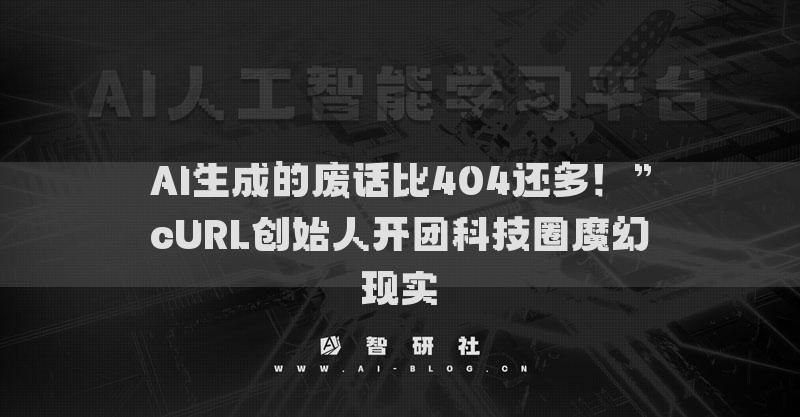 AI生成的廢話比404還多！”cURL創(chuàng)始人開團(tuán)科技圈魔幻現(xiàn)實(shí)?