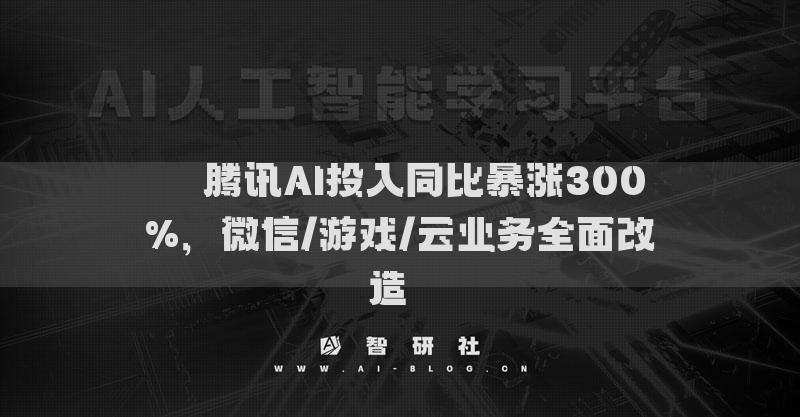 ??騰訊AI投入同比暴漲300%，微信/游戲/云業(yè)務(wù)全面改造??