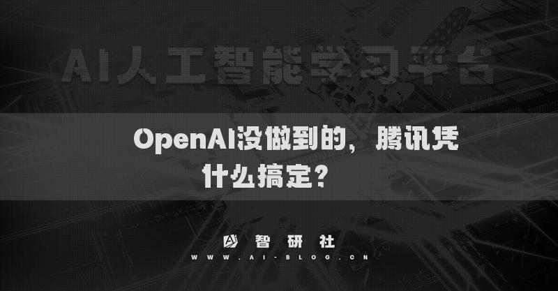 ??OpenAI沒做到的，騰訊憑什么搞定？??