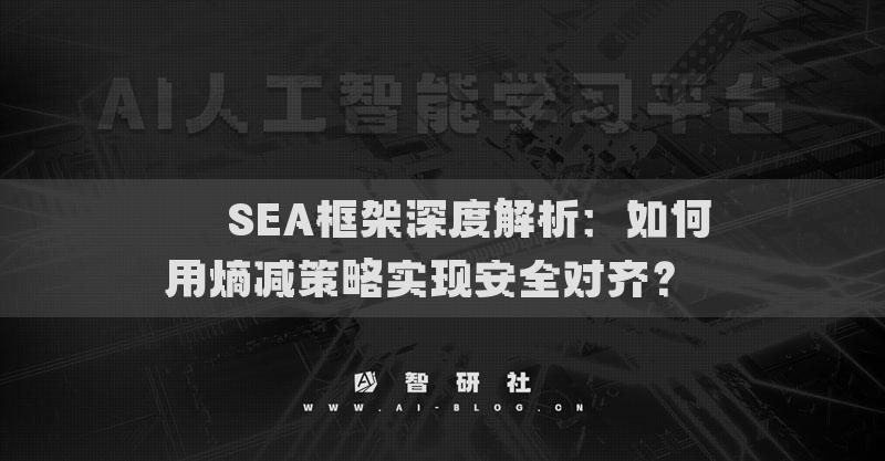 ??SEA框架深度解析：如何用熵減策略實(shí)現(xiàn)安全對齊？??