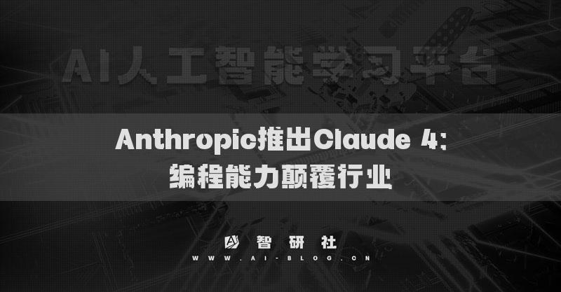 Anthropic推出Claude 4：編程能力顛覆行業(yè)