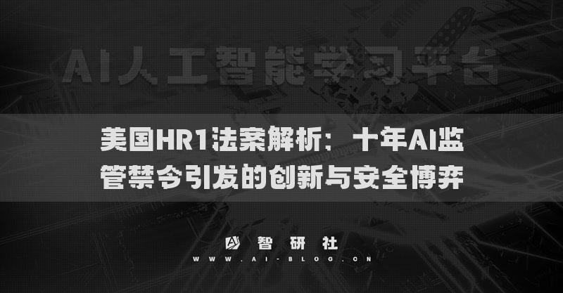 美國(guó)HR1法案解析：十年AI監(jiān)管禁令引發(fā)的創(chuàng)新與安全博弈