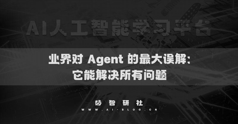 業(yè)界對(duì) Agent 的最大誤解：它能解決所有問題