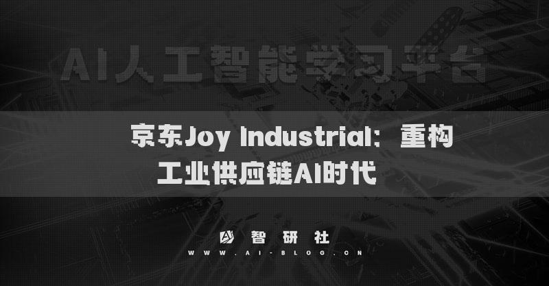 ??京東Joy Industrial：重構(gòu)工業(yè)供應鏈AI時代??