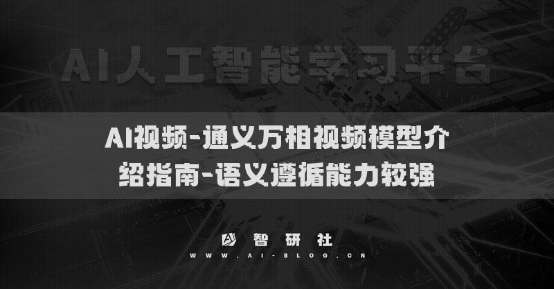 AI視頻-通義萬(wàn)相視頻模型介紹指南-語(yǔ)義遵循能力較強(qiáng)?