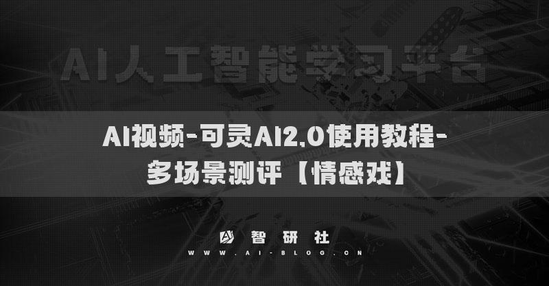 AI視頻-可靈AI2.0使用教程-多場(chǎng)景測(cè)評(píng)【情感戲】