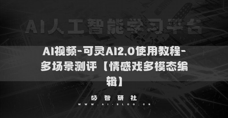 AI視頻-可靈AI2.0使用教程-多場(chǎng)景測(cè)評(píng)【情感戲多模態(tài)編輯】