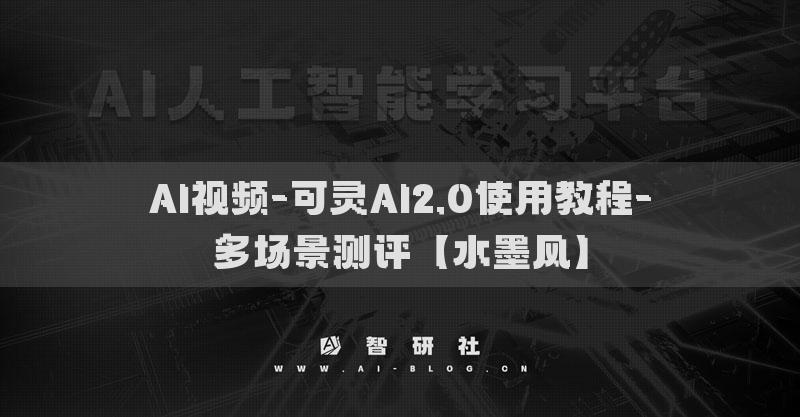 AI視頻-可靈AI2.0使用教程-多場(chǎng)景測(cè)評(píng)【水墨風(fēng)】