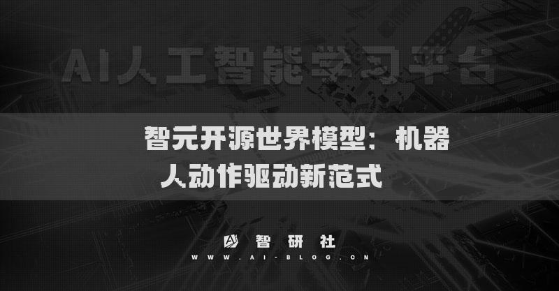 ??智元開(kāi)源世界模型：機(jī)器人動(dòng)作驅(qū)動(dòng)新范式??