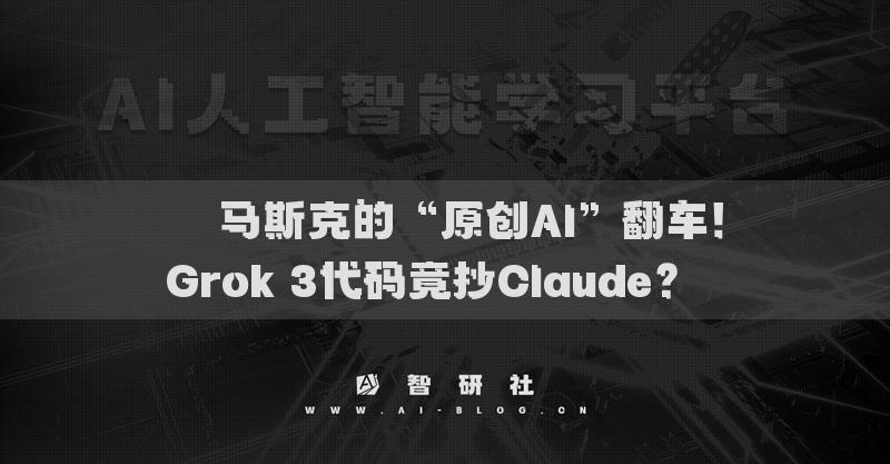 ??馬斯克的“原創(chuàng)AI”翻車！Grok 3代碼竟抄Claude？??