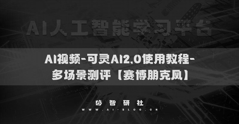 AI視頻-可靈AI2.0使用教程-多場(chǎng)景測(cè)評(píng)【賽博朋克風(fēng)】