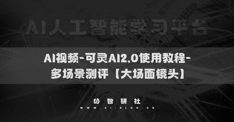AI視頻-可靈AI2.0使用教程-多場(chǎng)景測(cè)評(píng)【大場(chǎng)面鏡頭】
